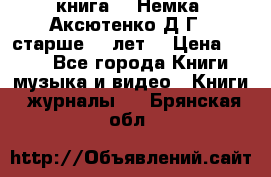  книга   “Немка“ Аксютенко Д.Г.  старше 18 лет. › Цена ­ 100 - Все города Книги, музыка и видео » Книги, журналы   . Брянская обл.